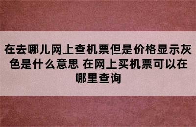 在去哪儿网上查机票但是价格显示灰色是什么意思 在网上买机票可以在哪里查询